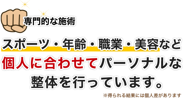 専門的な施術。スポーツ・年齢・職業・美容など個人に合わせてパーソナルな整体を行っています。