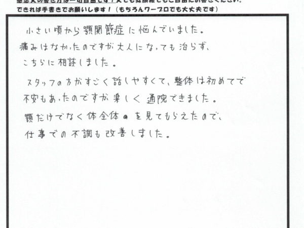 長年顎の不調になやんでいて、身体の不調も一緒にとれて仕事中の不調も取れました。